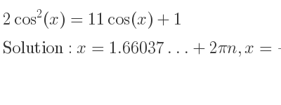The general solution for 2cos^2(x)=11cos(x)+1 is x=1.66037…+2pin,x=-1.66037…+2pin